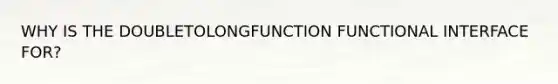 WHY IS THE DOUBLETOLONGFUNCTION FUNCTIONAL INTERFACE FOR?