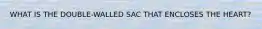 WHAT IS THE DOUBLE-WALLED SAC THAT ENCLOSES THE HEART?