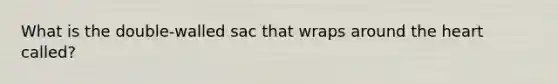 What is the double-walled sac that wraps around <a href='https://www.questionai.com/knowledge/kya8ocqc6o-the-heart' class='anchor-knowledge'>the heart</a> called?