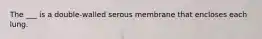 The ___ is a double-walled serous membrane that encloses each lung.