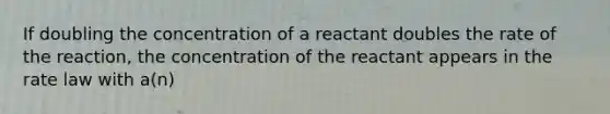 If doubling the concentration of a reactant doubles the rate of the reaction, the concentration of the reactant appears in the rate law with a(n)