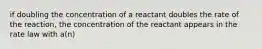 if doubling the concentration of a reactant doubles the rate of the reaction, the concentration of the reactant appears in the rate law with a(n)