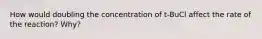 How would doubling the concentration of t-BuCl affect the rate of the reaction? Why?