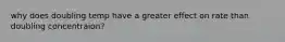why does doubling temp have a greater effect on rate than doubling concentraion?