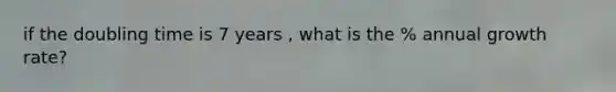 if the doubling time is 7 years , what is the % annual growth rate?