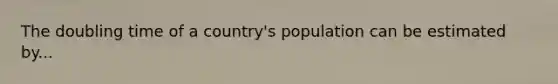 The doubling time of a country's population can be estimated by...