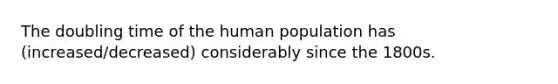 The doubling time of the human population has (increased/decreased) considerably since the 1800s.