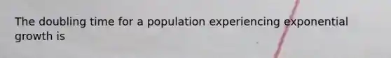 The doubling time for a population experiencing exponential growth is