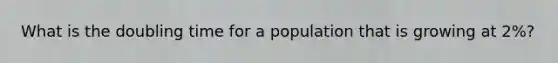 What is the doubling time for a population that is growing at 2%?