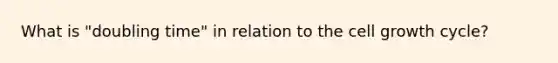 What is "doubling time" in relation to the cell growth cycle?