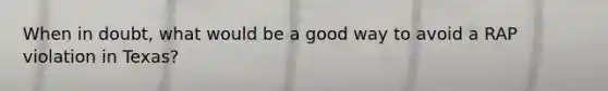 When in doubt, what would be a good way to avoid a RAP violation in Texas?