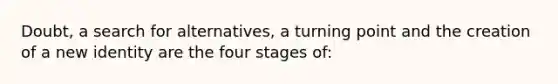 Doubt, a search for alternatives, a turning point and the creation of a new identity are the four stages of: