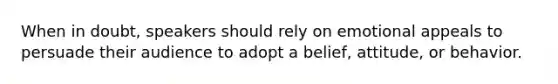 When in doubt, speakers should rely on emotional appeals to persuade their audience to adopt a belief, attitude, or behavior.