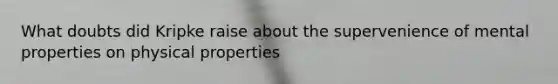 What doubts did Kripke raise about the supervenience of mental properties on physical properties