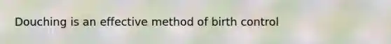 Douching is an effective method of birth control