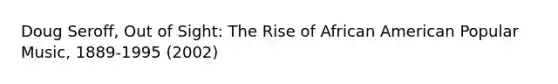 Doug Seroff, Out of Sight: The Rise of African American Popular Music, 1889-1995 (2002)