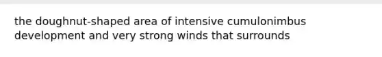 the doughnut-shaped area of intensive cumulonimbus development and very strong winds that surrounds