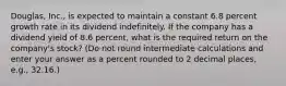 Douglas, Inc., is expected to maintain a constant 6.8 percent growth rate in its dividend indefinitely. If the company has a dividend yield of 8.6 percent, what is the required return on the company's stock? (Do not round intermediate calculations and enter your answer as a percent rounded to 2 decimal places, e.g., 32.16.)