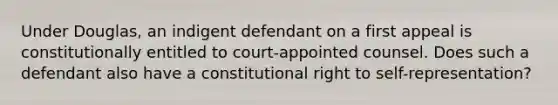 Under Douglas, an indigent defendant on a first appeal is constitutionally entitled to court-appointed counsel. Does such a defendant also have a constitutional right to self-representation?