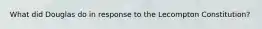 What did Douglas do in response to the Lecompton Constitution?