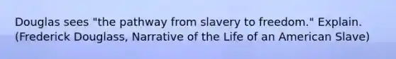 Douglas sees "the pathway from slavery to freedom." Explain. (Frederick Douglass, Narrative of the Life of an American Slave)