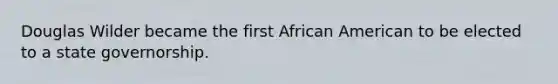 Douglas Wilder became the first African American to be elected to a state governorship.