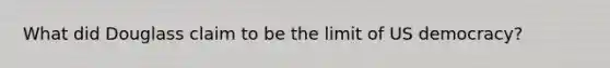 What did Douglass claim to be the limit of US democracy?