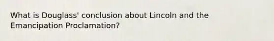 What is Douglass' conclusion about Lincoln and the Emancipation Proclamation?