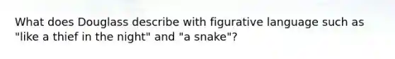 What does Douglass describe with figurative language such as "like a thief in the night" and "a snake"?