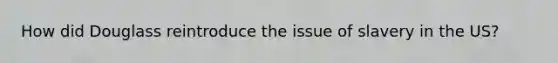 How did Douglass reintroduce the issue of slavery in the US?