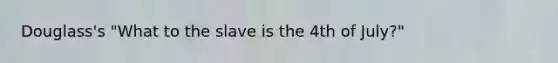 Douglass's "What to the slave is the 4th of July?"
