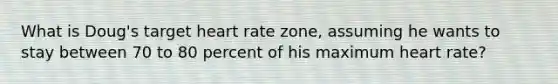 What is Doug's target heart rate zone, assuming he wants to stay between 70 to 80 percent of his maximum heart rate?