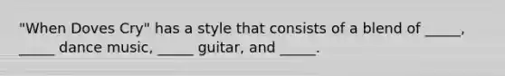 "When Doves Cry" has a style that consists of a blend of _____, _____ dance music, _____ guitar, and _____.