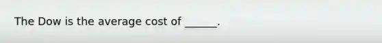 The Dow is the average cost of ______.