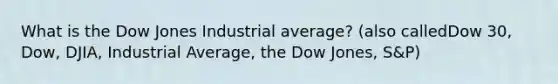 What is the Dow Jones Industrial average? (also calledDow 30, Dow, DJIA, Industrial Average, the Dow Jones, S&P)