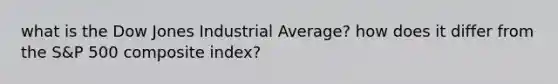 what is the Dow Jones Industrial Average? how does it differ from the S&P 500 composite index?