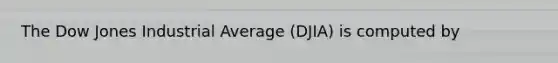 The Dow Jones Industrial Average (DJIA) is computed by