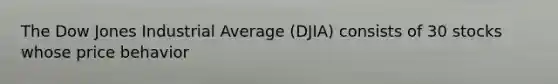 The Dow Jones Industrial Average (DJIA) consists of 30 stocks whose price behavior