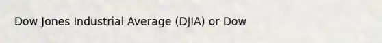 Dow Jones Industrial Average (DJIA) or Dow