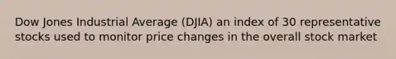 Dow Jones Industrial Average (DJIA) an index of 30 representative stocks used to monitor price changes in the overall stock market