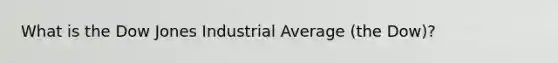 What is the Dow Jones Industrial Average (the Dow)?