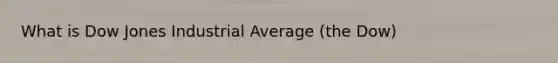 What is Dow Jones Industrial Average (the Dow)