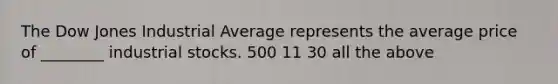 The Dow Jones Industrial Average represents the average price of ________ industrial stocks. 500 11 30 all the above