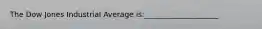 The Dow Jones Industrial Average is:____________________