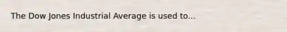 The Dow Jones Industrial Average is used to...