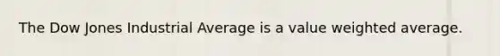 The Dow Jones Industrial Average is a value weighted average.