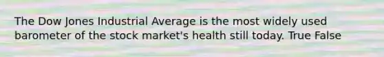 The Dow Jones Industrial Average is the most widely used barometer of the stock market's health still today. True False