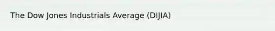 The Dow Jones Industrials Average (DIJIA)