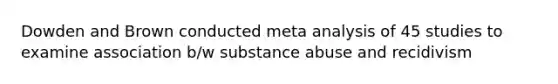 Dowden and Brown conducted meta analysis of 45 studies to examine association b/w substance abuse and recidivism