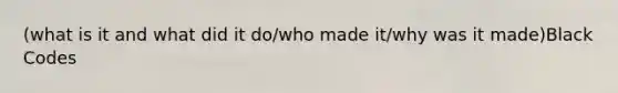 (what is it and what did it do/who made it/why was it made)Black Codes